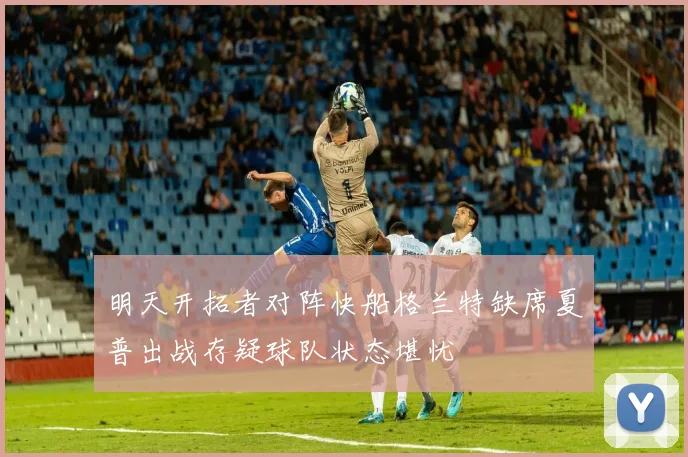 明天开拓者对阵快船格兰特缺席夏普出战存疑球队状态堪忧