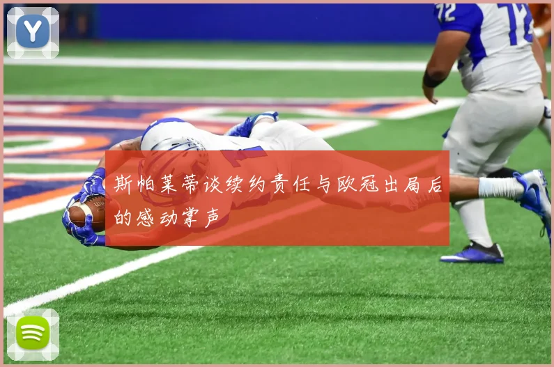 斯帕莱蒂谈续约责任与欧冠出局后的感动掌声