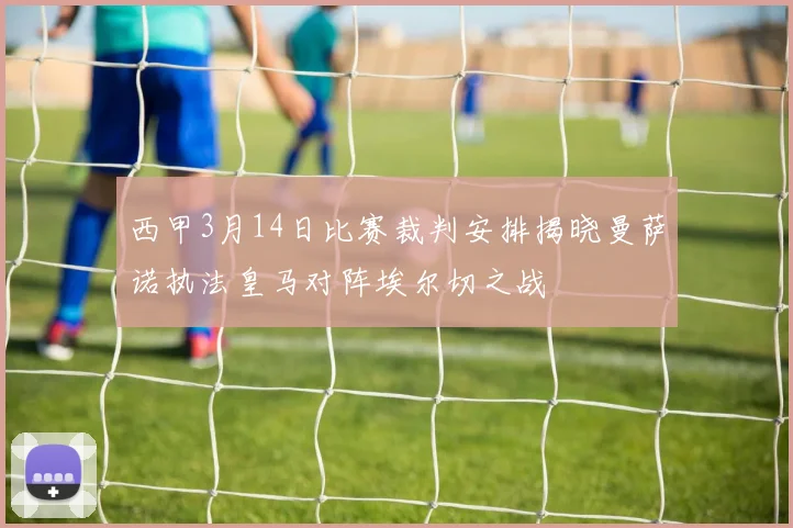 西甲3月14日比赛裁判安排揭晓曼萨诺执法皇马对阵埃尔切之战