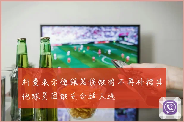 科曼表示德佩若伤缺将不再补招其他球员因缺乏合适人选