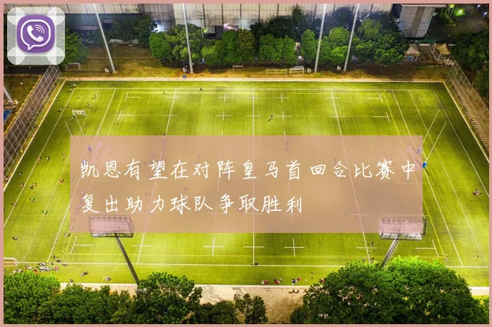 凯恩有望在对阵皇马首回合比赛中复出助力球队争取胜利