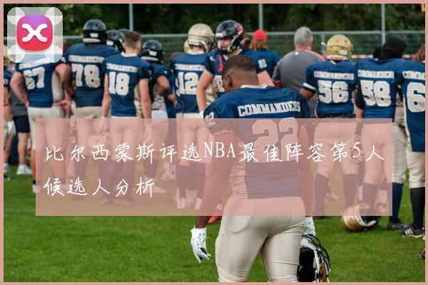 比尔西蒙斯评选NBA最佳阵容第5人候选人分析