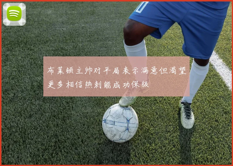 布莱顿主帅对平局表示满意但渴望更多相信热刺能成功保级